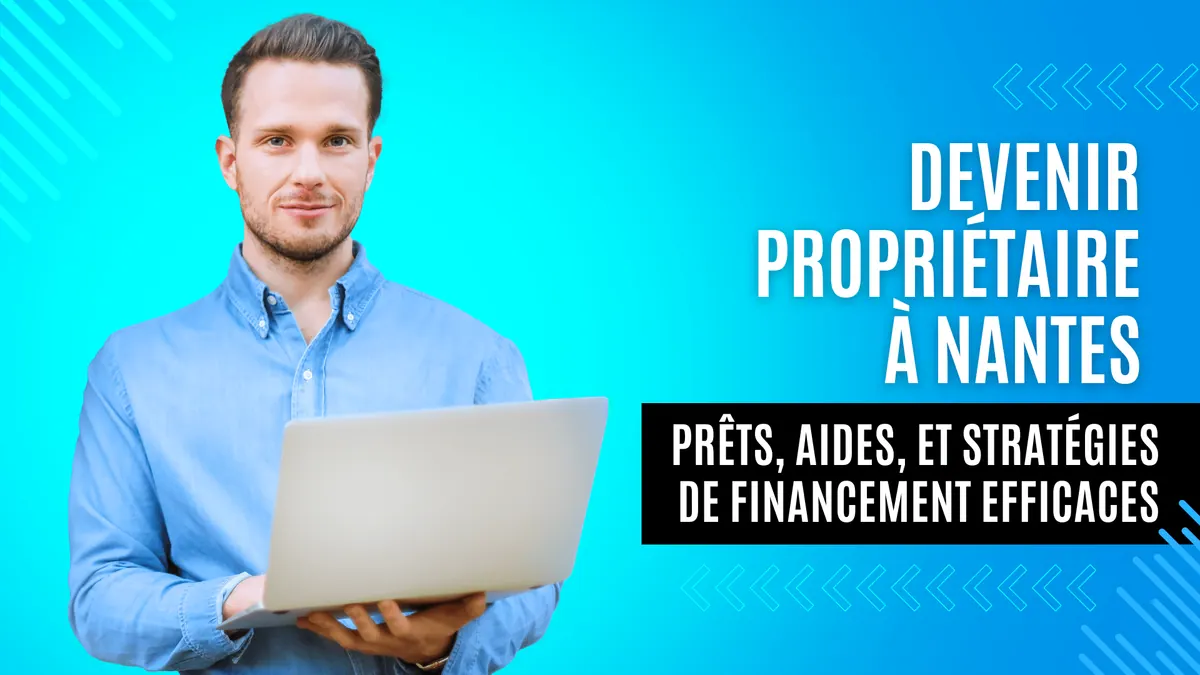 Jeune homme tenant un ordinateur portable, avec le texte « Devenir propriétaire à Nantes : prêts, aides et stratégies de financement efficaces »